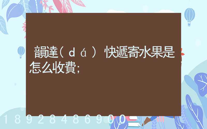 韻達(dá)快遞寄水果是怎么收費