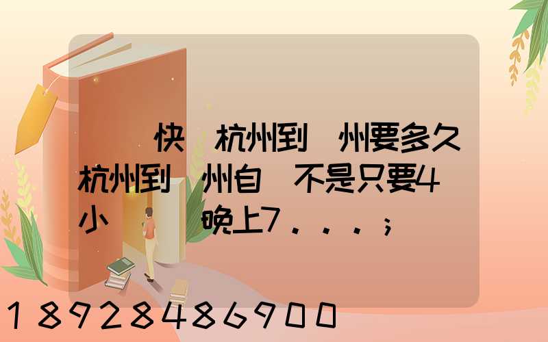 韻達快遞杭州到溫州要多久杭州到溫州自駕不是只要4個小時嗎從晚上7...