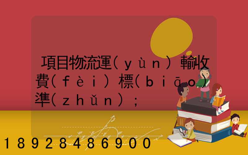 項目物流運(yùn)輸收費(fèi)標(biāo)準(zhǔn)