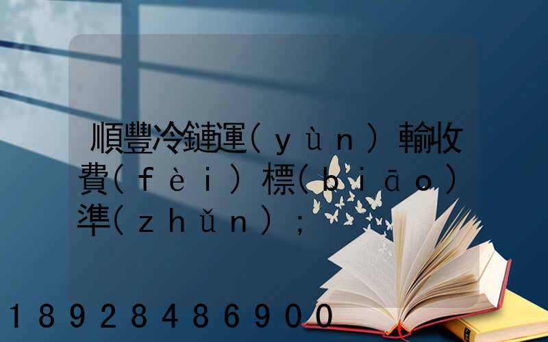 順豐冷鏈運(yùn)輸收費(fèi)標(biāo)準(zhǔn)