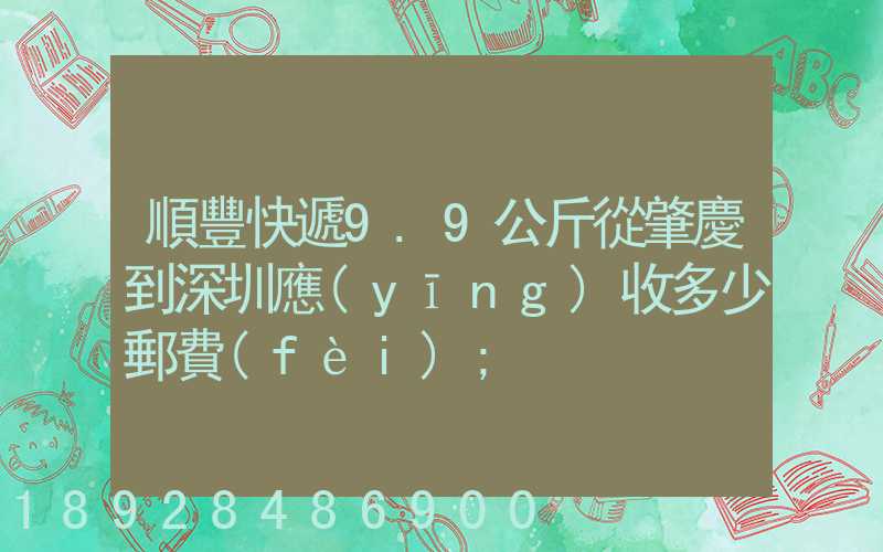 順豐快遞9.9公斤從肇慶到深圳應(yīng)收多少郵費(fèi)