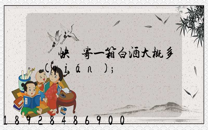 順豐快遞寄一箱白酒大概多錢(qián)