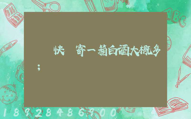 順豐快遞寄一箱白酒大概多錢