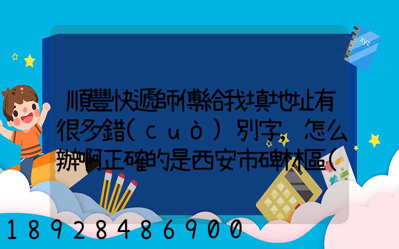 順豐快遞師傅給我填地址有很多錯(cuò)別字,怎么辦啊正確的是西安市碑林區(qū)...