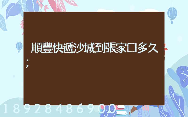 順豐快遞沙城到張家口多久