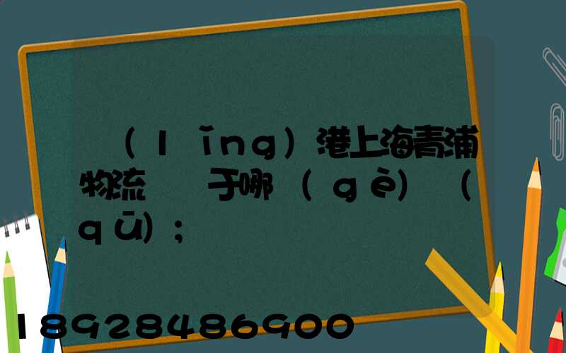 領(lǐng)港上海青浦物流園屬于哪個(gè)區(qū)