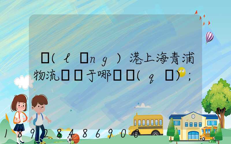 領(lǐng)港上海青浦物流園屬于哪個區(qū)