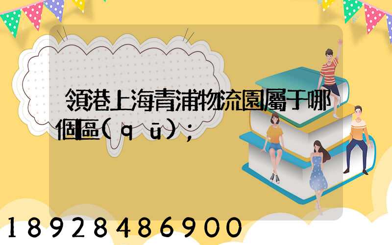 領港上海青浦物流園屬于哪個區(qū)