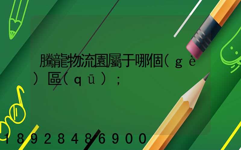 騰龍物流園屬于哪個(gè)區(qū)