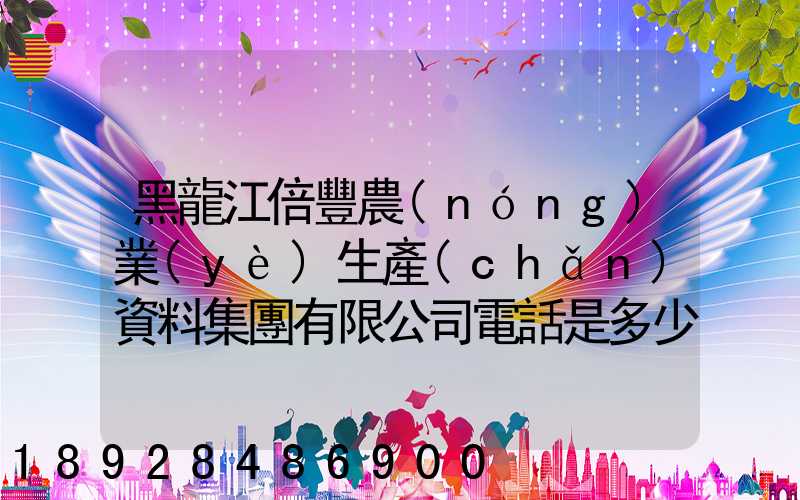 黑龍江倍豐農(nóng)業(yè)生產(chǎn)資料集團有限公司電話是多少